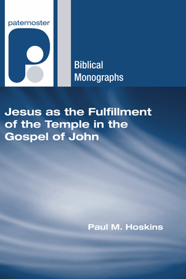 Jesus as the Fulfillment of the Temple in the Gospel of John - Paul M. Hoskins