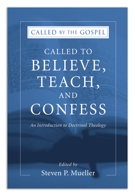 Called to Believe, Teach, and Confess: An Introduction to Doctrinal Theology - Steven P. Mueller