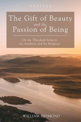 The Gift of Beauty and the Passion of Being - William Desmond