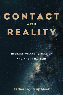 Contact with Reality: Michael Polanyi's Realism and Why It Matters - Esther Lightcap Meek