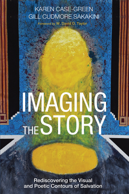 Imaging the Story: Rediscovering the Visual and Poetic Contours of Salvation - Karen Case-green