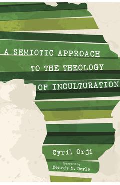 Poza produsului A Semiotic Approach to the Theology of Inculturation - Cyril Orji