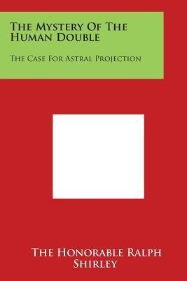 The Mystery of the Human Double: The Case for Astral Projection - The Honorable Ralph Shirley
