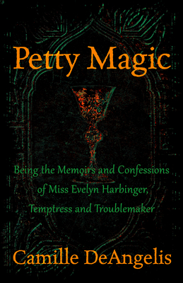 Petty Magic: Being the Memoirs and Confessions of Miss Evelyn Harbinger, Temptress and Troublemaker - Camille Deangelis