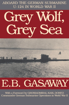 Grey Wolf, Grey Sea: Aboard the German Submarine U-124 in World War II - E. B. Gasaway