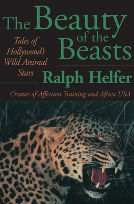 The Beauty of the Beasts: Tales of Hollywood's Wild Animal Stars - Ralph Helfer