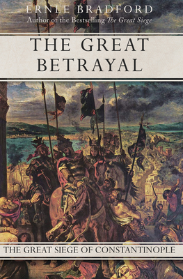 The Great Betrayal: The Great Siege of Constantinople - Ernle Bradford