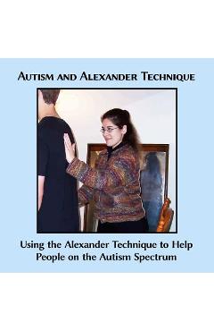 Coperta cărții 'Autism and Alexander Technique: Using the Alexander Technique to Help People on the Autism Spectrum - Caitlin G. Freeman'