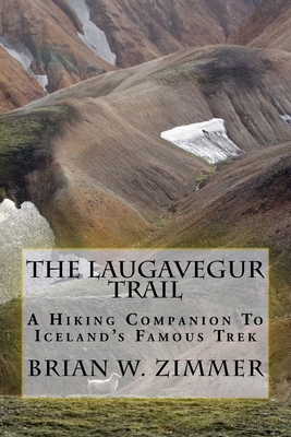 The Laugavegur Trail: A Hiking Companion to Iceland's Famous Trek - Brian W. Zimmer