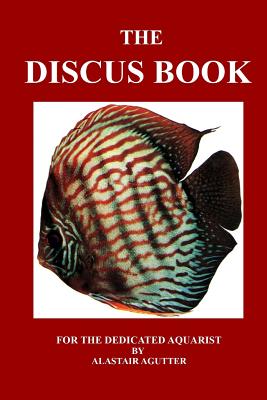 The Discus Book: For The Dedicated Aquarist - Alastair R. Agutter