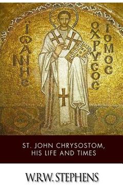 Coperta cărții 'St. John Chrysostom, His Life and Times - W. R. W. Stephens'