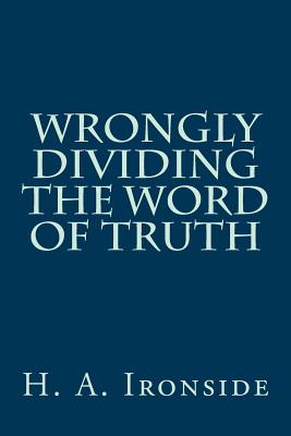 Wrongly Dividing The Word of Truth - H. A. Ironside