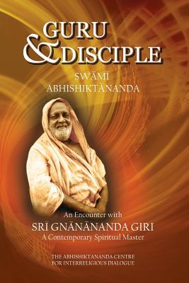 Guru and Disciple: An Encounter with Sri Gnanananda Giri, a Contemporary Spiritual Master - Swami Atmananda Udasin