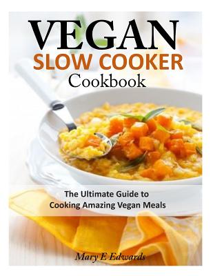 Vegan Slow Cooker Cookbook: The Ultimate Guide to Cooking Amazing Vegan Meals - Mary E. Edwards