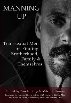 Manning Up: Transsexual Men Finding Brotherhood, Family and Themselves - Zander Keig