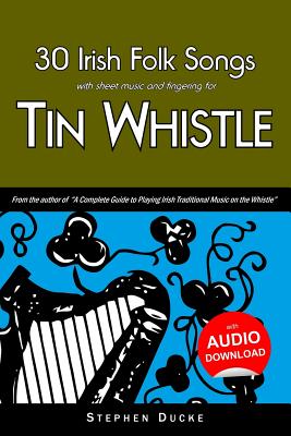 30 Irish Folk Songs with Sheet Music and Fingering for Tin Whistle - Stephen Ducke