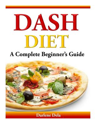 Dash Diet: A Complete Beginner's Guide - Darlene Dela