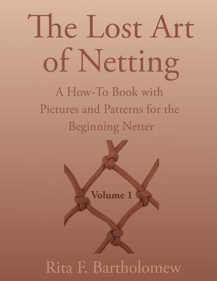 The Lost Art of Netting: A How-To Book with Pictures and Patterns for the Beginning Netter - Rita F. Bartholomew