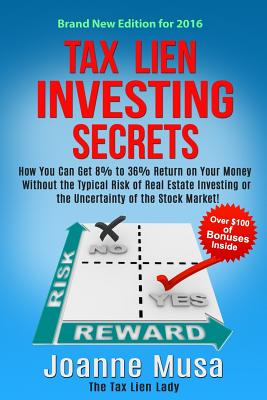 Tax Lien Investing Secrets: How You Can Get 8% to 36% Return on Your Money Without the Typical Risk of Real Estate Investing or the Uncertainty of - Joanne M. Musa