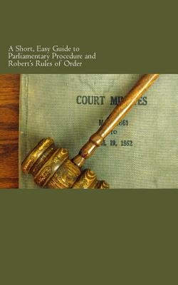 A Short, Easy Guide to Parliamentary Procedure and Robert's Rules of Order - W. F. Rocheleau