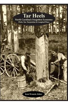 Poza produsului Tar Heels: North Carolina's Forgotton Economy: Pitch, Tar, Turpentine & Longleaf Pines - Kent Wrench