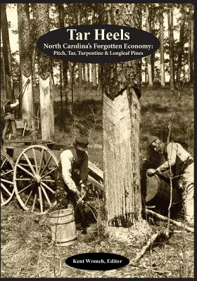 Tar Heels: North Carolina's Forgotton Economy: Pitch, Tar, Turpentine & Longleaf Pines - Kent Wrench