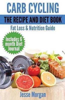 Carb Cycling: The Recipe and Diet Book: Fat Loss & Nutrition Guide - Jesse Morgan