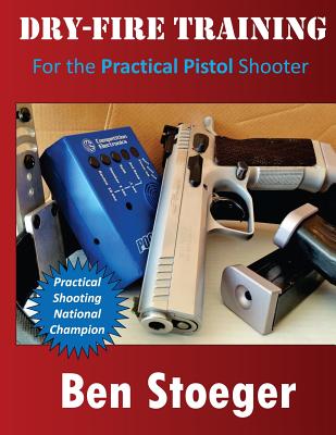 Dry-Fire Training: For the Practical Pistol Shooter - Ben Stoeger