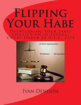 Flipping Your Habe: Overturning Your State Conviction in Federal Court Under 28 U.S.C. 2254 - Ivan Denison