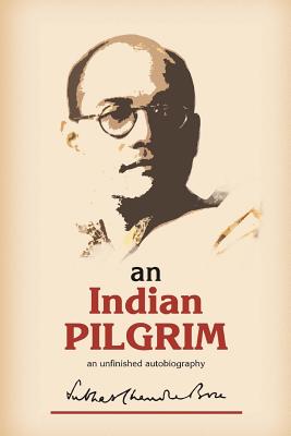 An Indian Pilgrim: An Unfinished Autobiography. This is the first part of the two-volume original autobiography of Subhas Chandra Bose fi - Subhas Chandra Bose