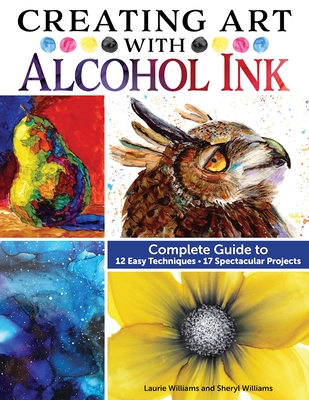 Creating Art with Alcohol Ink: Complete Guide to 12 Easy Techniques, 17 Spectacular Projects - Laurie Williams