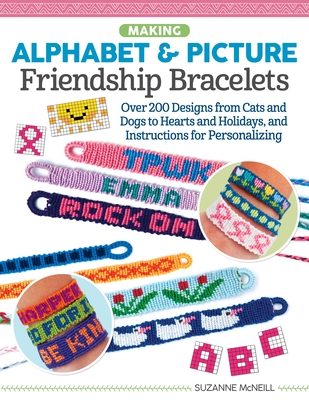 Making Alphabet & Picture Friendship Bracelets: Over 200 Designs from Cats and Dogs to Hearts and Holidays, and Instructions for Personalizing - Suzanne Mcneill