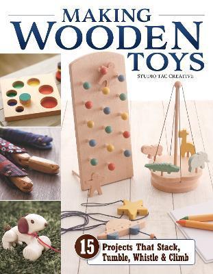 Making Wooden Toys: 15 Projects That Stack, Tumble, Whistle & Climb - Studio Tac Creative In Partnership With