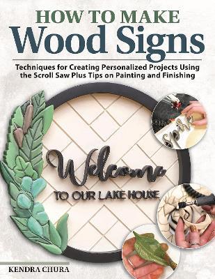 How to Make Wood Signs: Techniques for Creating Personalized Projects Using the Scroll Saw Plus Tips on Painting and Finishing - Kendra Chura