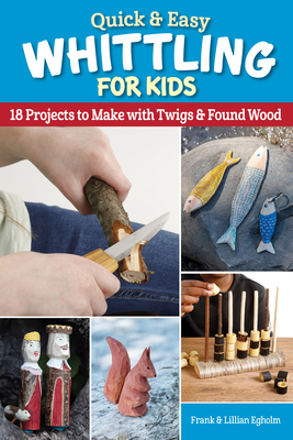 Quick & Easy Whittling for Kids: 18 Projects to Make with Twigs & Found Wood - Frank Egholm