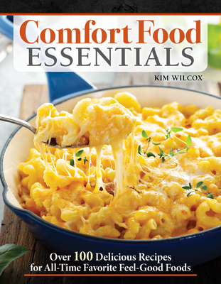 Comfort Food Essentials: Over 100 Delicious Recipes for All-Time Favorite Feel-Good Foods - Kim Wilcox