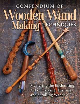 Compendium of Wooden Wand Making Techniques (Hc): Mastering the Enchanting Art of Carving, Turning, and Scrolling Wands - Barry Gross
