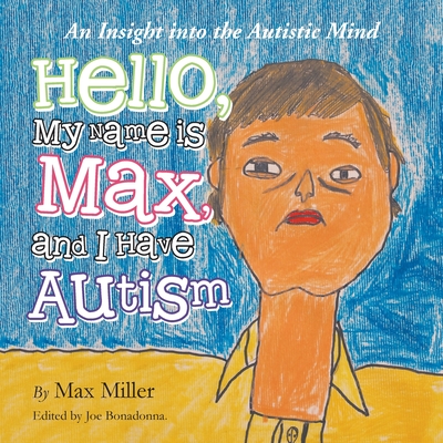 Hello, My Name Is Max and I Have Autism: An Insight into the Autistic Mind - Max Miller