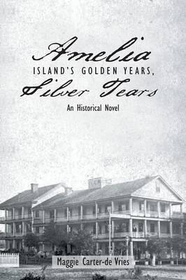 Amelia Island's Golden Years, Silver Tears: An Historical Novel - Maggie Carter-de Vries