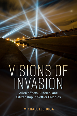 Visions of Invasion: Alien Affects, Cinema, and Citizenship in Settler Colonies - Michael Lechuga
