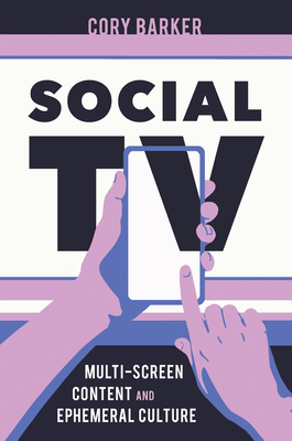 Social TV: Multi-Screen Content and Ephemeral Culture - Cory Barker