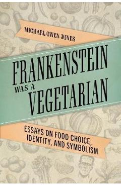 Coperta cărții 'Frankenstein Was a Vegetarian: Essays on Food Choice, Identity, and Symbolism - Michael Owen Jones'