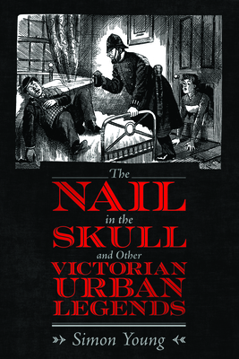 The Nail in the Skull and Other Victorian Urban Legends - Simon Young
