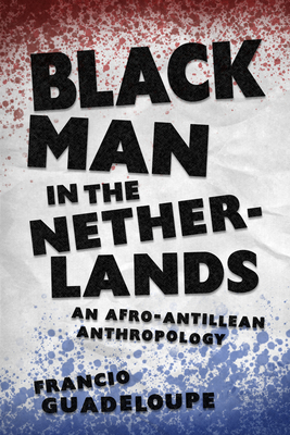 Black Man in the Netherlands: An Afro-Antillean Anthropology - Francio Guadeloupe