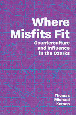 Where Misfits Fit: Counterculture and Influence in the Ozarks - Thomas Michael Kersen