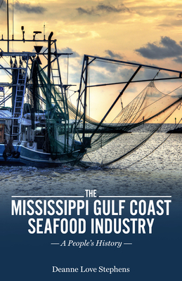 The Mississippi Gulf Coast Seafood Industry: A People's History - Deanne Love Stephens