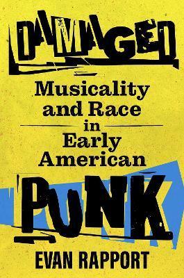 Damaged: Musicality and Race in Early American Punk - Evan Rapport