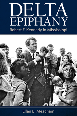 Delta Epiphany: Robert F. Kennedy in Mississippi - Ellen B. Meacham
