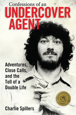 Confessions of an Undercover Agent: Adventures, Close Calls, and the Toll of a Double Life - Charlie Spillers