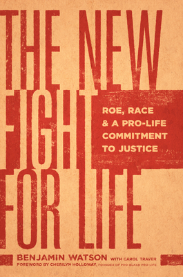 The New Fight for Life: Roe, Race, and a Pro-Life Commitment to Justice - Benjamin Watson